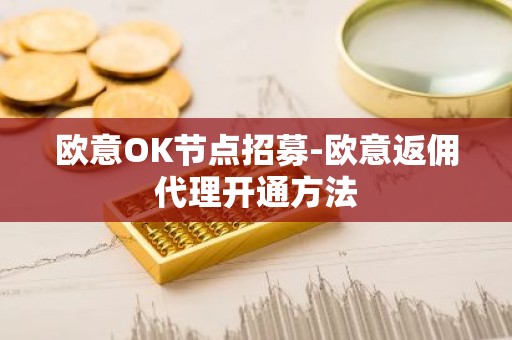 欧意OK节点招募-欧意返佣代理开通方法