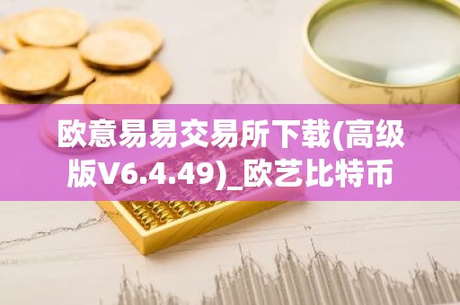 欧意易易交易所下载(高级版V6.4.49)_欧艺比特币