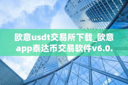 欧意usdt交易所下载_欧意app泰达币交易软件v6.0.16