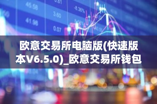欧意交易所电脑版(快速版本V6.5.0)_欧意交易所钱包下载