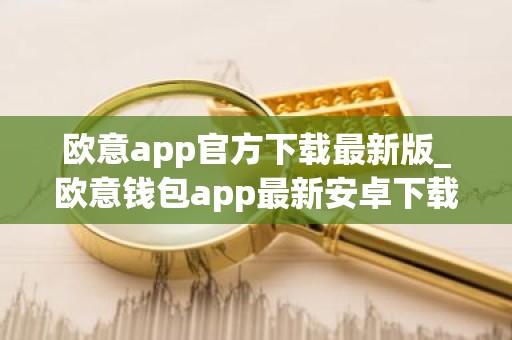 欧意app官方下载最新版_欧意钱包app最新安卓下载