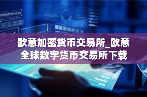 欧意加密货币交易所_欧意全球数字货币交易所下载