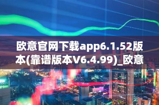 欧意官网下载app6.1.52版本(靠谱版本V6.4.99)_欧意钱包安全嘛