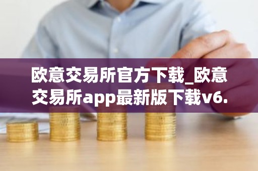 欧意交易所官方下载_欧意交易所app最新版下载v6.1.6