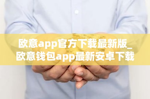 欧意app官方下载最新版_欧意钱包app最新安卓下载