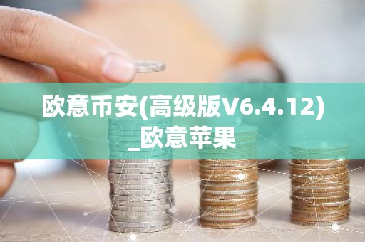 欧意币安(高级版V6.4.12)_欧意苹果