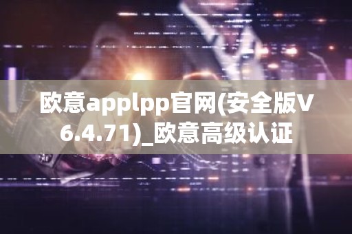 欧意applpp官网(安全版V6.4.71)_欧意高级认证