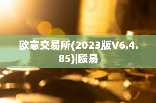 欧意交易所(2023版V6.4.85)|殴易