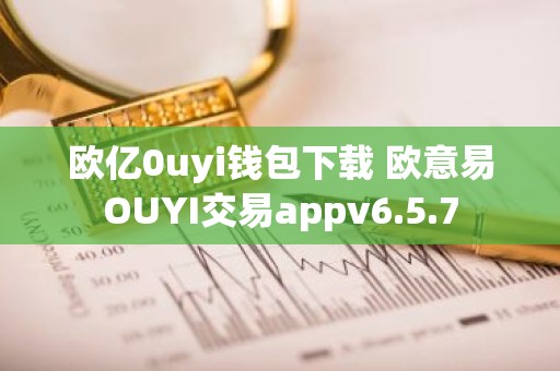 欧亿0uyi钱包下载 欧意易OUYI交易appv6.5.7