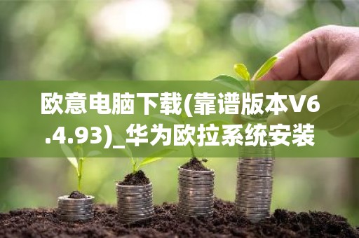 欧意电脑下载(靠谱版本V6.4.93)_华为欧拉系统安装