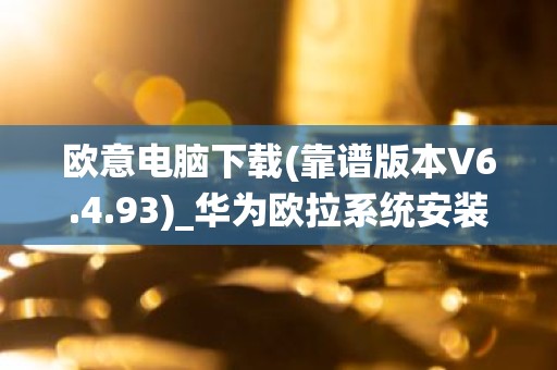欧意电脑下载(靠谱版本V6.4.93)_华为欧拉系统安装