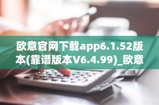 欧意官网下载app6.1.52版本(靠谱版本V6.4.99)_欧意钱包安全嘛