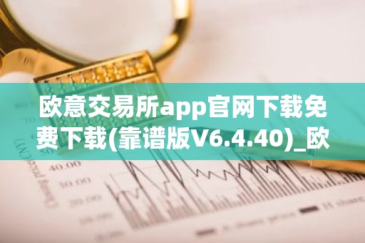 欧意交易所app官网下载免费下载(靠谱版V6.4.40)_欧艺usdt