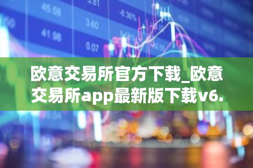 欧意交易所官方下载_欧意交易所app最新版下载v6.1.6