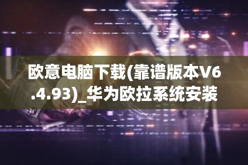 欧意电脑下载(靠谱版本V6.4.93)_华为欧拉系统安装