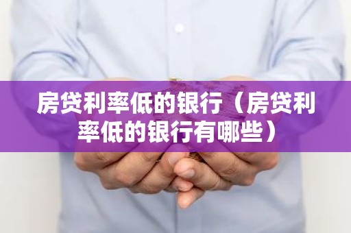 房贷利率低的银行（房贷利率低的银行有哪些）