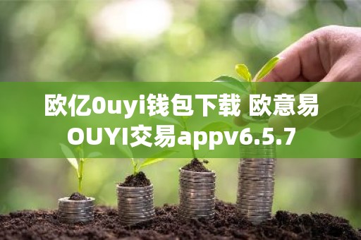 欧亿0uyi钱包下载 欧意易OUYI交易appv6.5.7