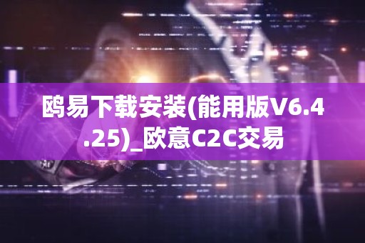 鸥易下载安装(能用版V6.4.25)_欧意C2C交易