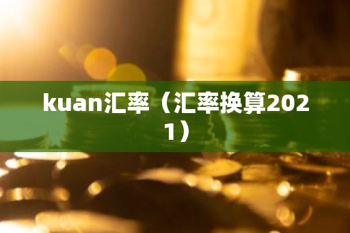 kuan汇率（汇率换算2021）