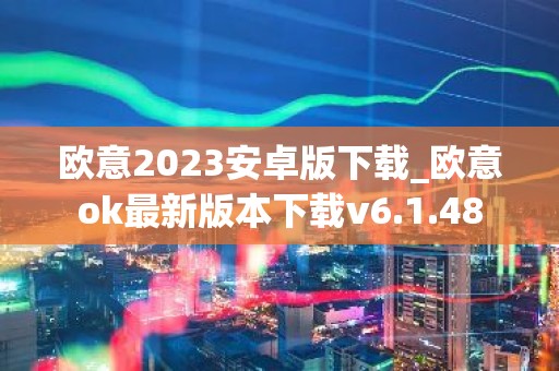 欧意2023安卓版下载_欧意ok最新版本下载v6.1.48