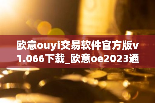 欧意ouyi交易软件官方版v1.066下载_欧意oe2023通用版下载