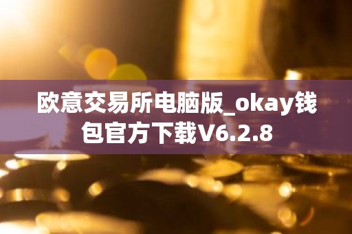 欧意交易所电脑版_okay钱包官方下载V6.2.8