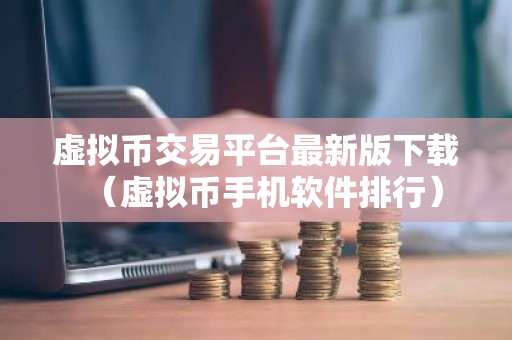 虚拟币交易平台最新版下载（虚拟币手机软件排行）