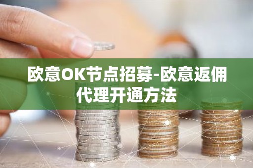 欧意OK节点招募-欧意返佣代理开通方法