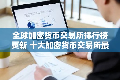 全球加密货币交易所排行榜更新 十大加密货币交易所最新推荐