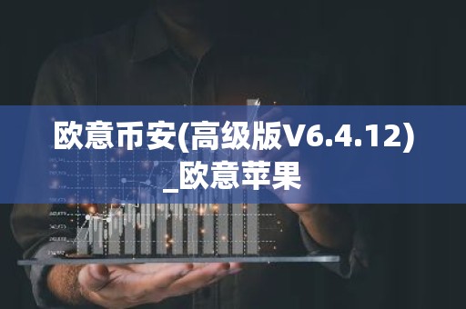 欧意币安(高级版V6.4.12)_欧意苹果