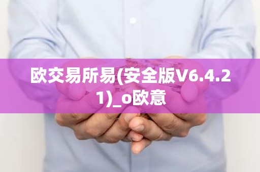 欧交易所易(安全版V6.4.21)_o欧意