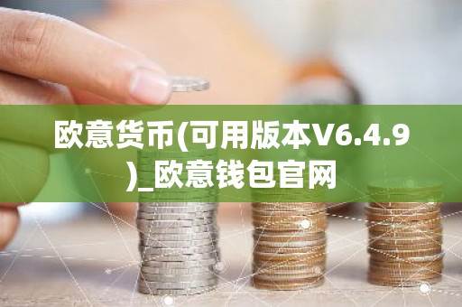 欧意货币(可用版本V6.4.9)_欧意钱包官网