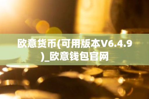 欧意货币(可用版本V6.4.9)_欧意钱包官网