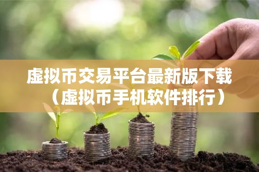 虚拟币交易平台最新版下载（虚拟币手机软件排行）