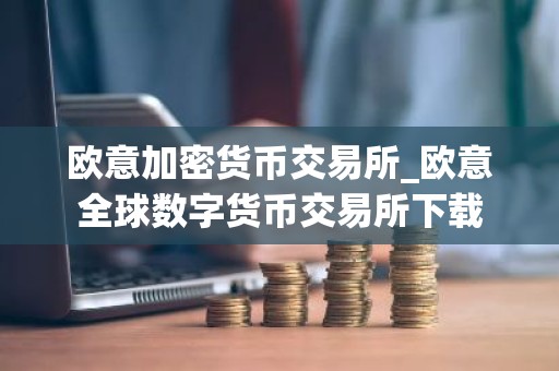 欧意加密货币交易所_欧意全球数字货币交易所下载
