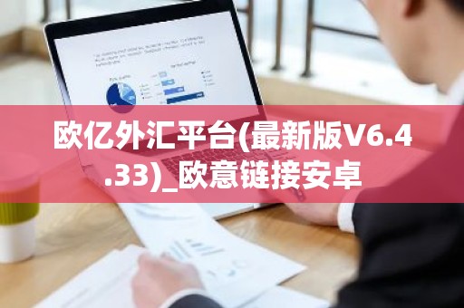 欧亿外汇平台(最新版V6.4.33)_欧意链接安卓