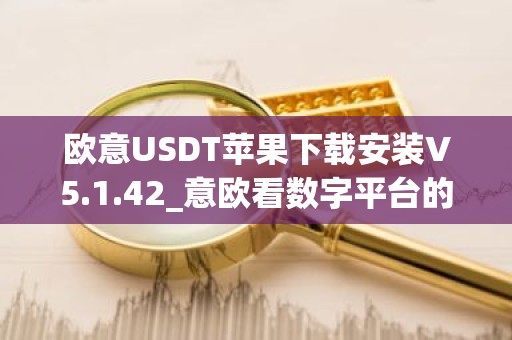 欧意USDT苹果下载安装V5.1.42_意欧看数字平台的涨跌软件