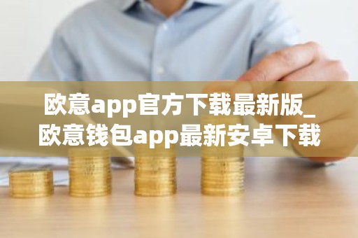 欧意app官方下载最新版_欧意钱包app最新安卓下载