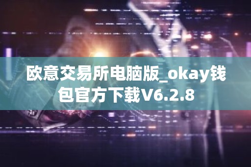 欧意交易所电脑版_okay钱包官方下载V6.2.8