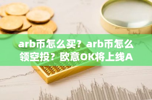 arb币怎么买？arb币怎么领空投？欧意OK将上线Arbitrum(ARB)