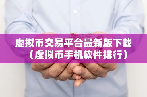 虚拟币交易平台最新版下载（虚拟币手机软件排行）