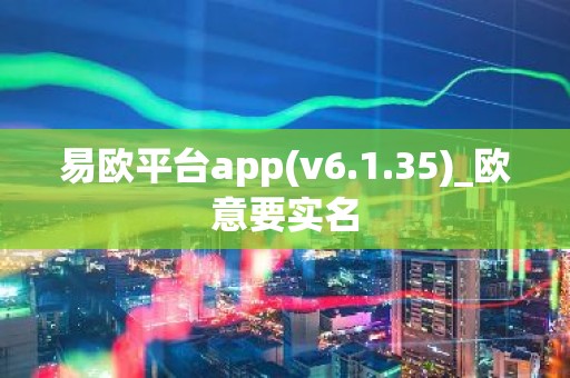 易欧平台app(v6.1.35)_欧意要实名