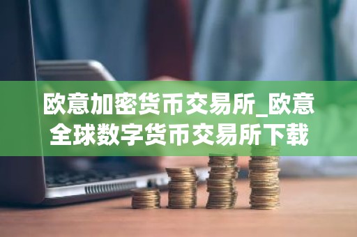 欧意加密货币交易所_欧意全球数字货币交易所下载