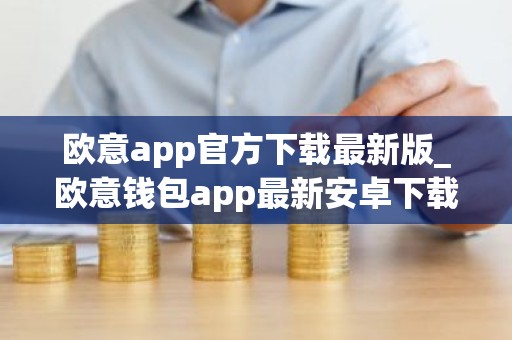 欧意app官方下载最新版_欧意钱包app最新安卓下载