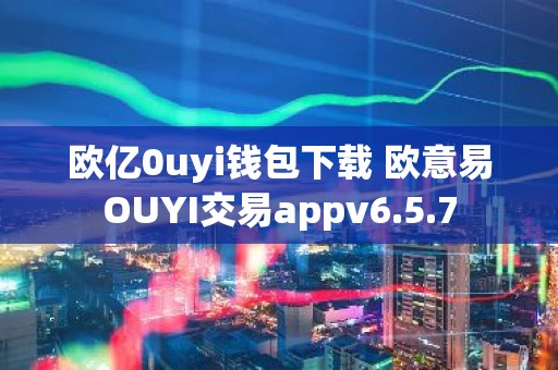 欧亿0uyi钱包下载 欧意易OUYI交易appv6.5.7