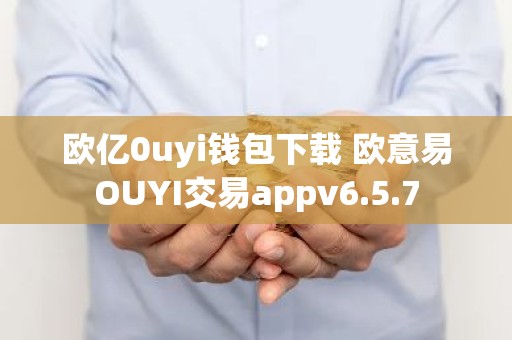 欧亿0uyi钱包下载 欧意易OUYI交易appv6.5.7