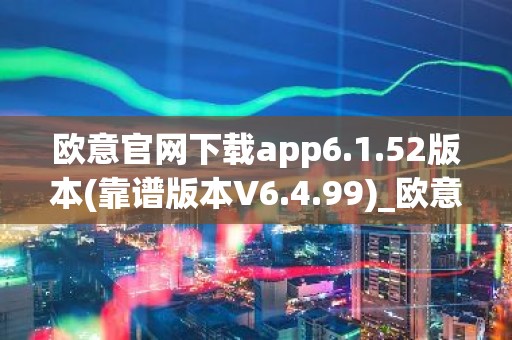 欧意官网下载app6.1.52版本(靠谱版本V6.4.99)_欧意钱包安全嘛