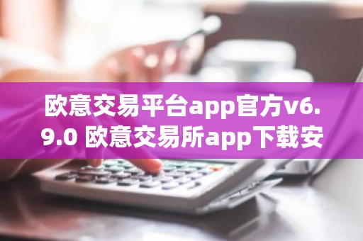 欧意交易平台app官方v6.9.0 欧意交易所app下载安装