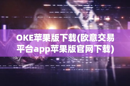 OKE苹果版下载(欧意交易平台app苹果版官网下载)
