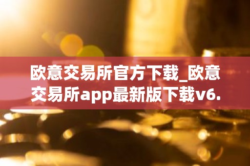 欧意交易所官方下载_欧意交易所app最新版下载v6.1.6